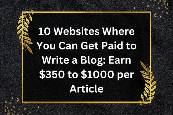 10 Websites Where You Can Get Paid to Write a Blog: Earn $350 to $1000 per Article
