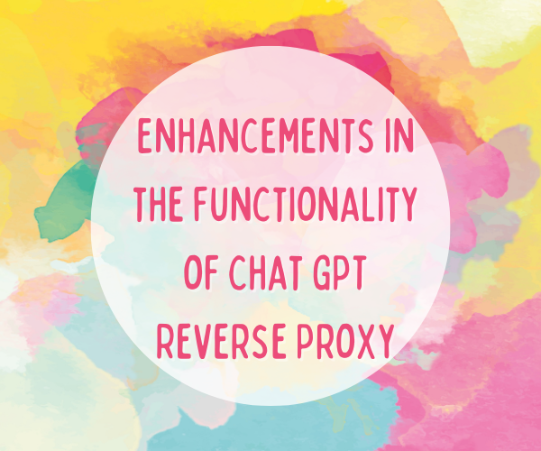 Enhancements in the Functionality of Chat GPT Reverse Proxy