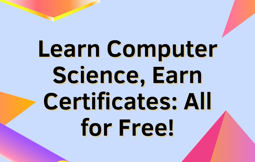Learn Computer Science, Earn Certificates: All for Free!